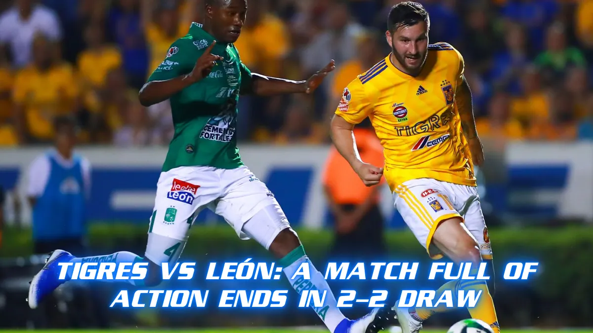 Tigres vs León_ A Match Full of Action Ends in 2-2 Draw