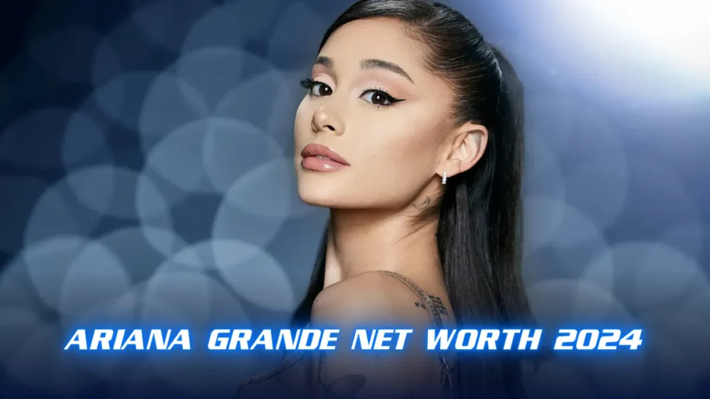 Ariana Grande Net Worth 2024